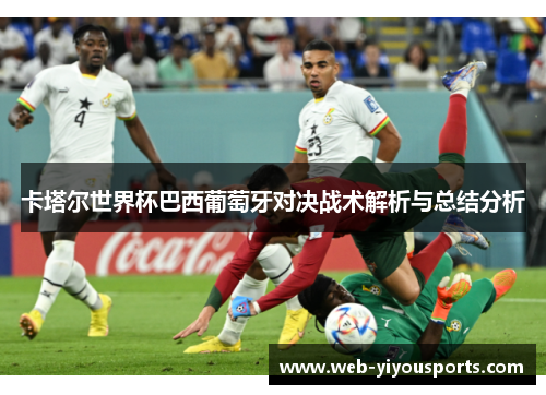 卡塔尔世界杯巴西葡萄牙对决战术解析与总结分析