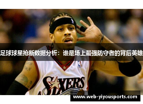 足球球星抢断数据分析：谁是场上最强防守者的背后英雄