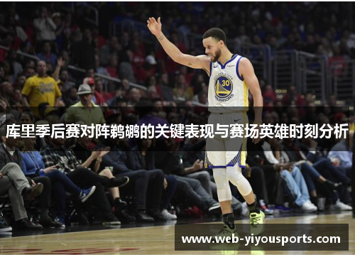 库里季后赛对阵鹈鹕的关键表现与赛场英雄时刻分析