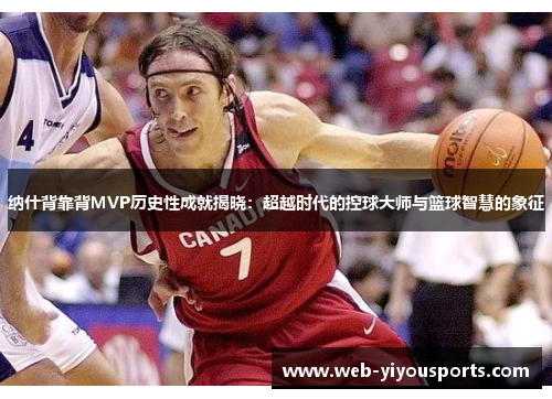 纳什背靠背MVP历史性成就揭晓：超越时代的控球大师与篮球智慧的象征