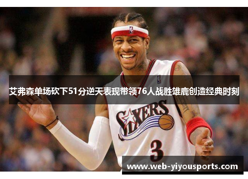 艾弗森单场砍下51分逆天表现带领76人战胜雄鹿创造经典时刻