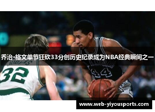 乔治·格文单节狂砍33分创历史纪录成为NBA经典瞬间之一