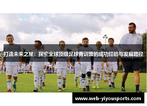 打造未来之星：探索全球顶级足球青训营的成功经验与发展路径