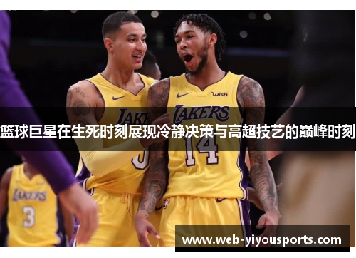 篮球巨星在生死时刻展现冷静决策与高超技艺的巅峰时刻