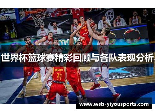 世界杯篮球赛精彩回顾与各队表现分析
