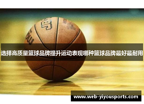选择高质量篮球品牌提升运动表现哪种篮球品牌最好最耐用