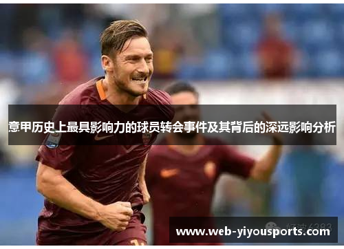 意甲历史上最具影响力的球员转会事件及其背后的深远影响分析