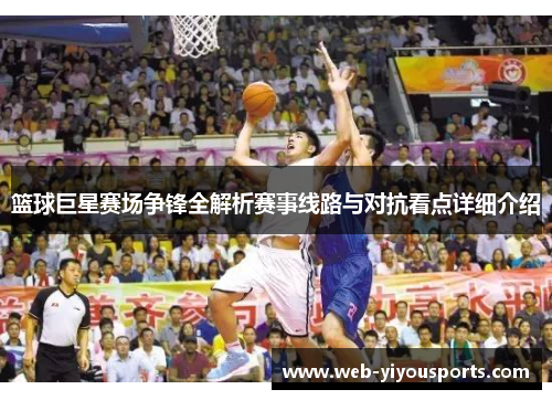 篮球巨星赛场争锋全解析赛事线路与对抗看点详细介绍