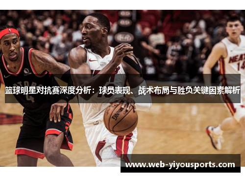 篮球明星对抗赛深度分析：球员表现、战术布局与胜负关键因素解析