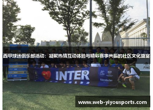 西甲球迷俱乐部活动：凝聚热情互动体验与精彩赛事共振的社区文化盛宴