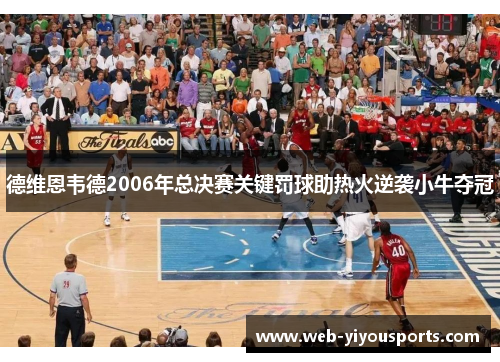 德维恩韦德2006年总决赛关键罚球助热火逆袭小牛夺冠