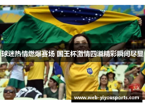 球迷热情燃爆赛场 国王杯激情四溢精彩瞬间尽显