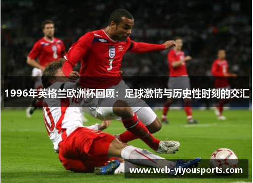 1996年英格兰欧洲杯回顾：足球激情与历史性时刻的交汇