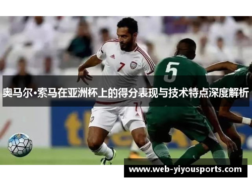 奥马尔·索马在亚洲杯上的得分表现与技术特点深度解析