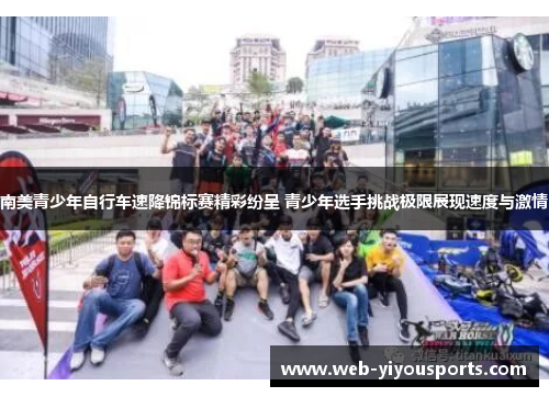南美青少年自行车速降锦标赛精彩纷呈 青少年选手挑战极限展现速度与激情