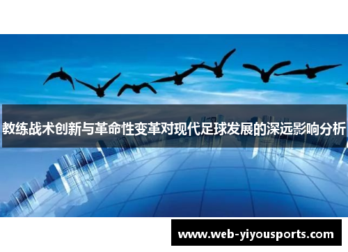 教练战术创新与革命性变革对现代足球发展的深远影响分析