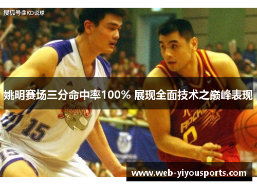 姚明赛场三分命中率100% 展现全面技术之巅峰表现