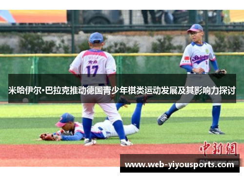 米哈伊尔·巴拉克推动德国青少年棋类运动发展及其影响力探讨