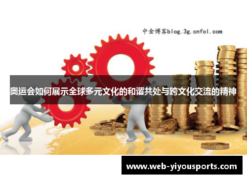 奥运会如何展示全球多元文化的和谐共处与跨文化交流的精神