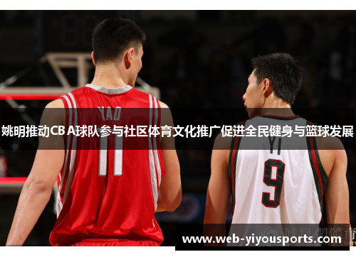 姚明推动CBA球队参与社区体育文化推广促进全民健身与篮球发展