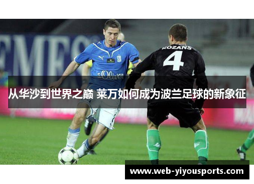 从华沙到世界之巅 莱万如何成为波兰足球的新象征
