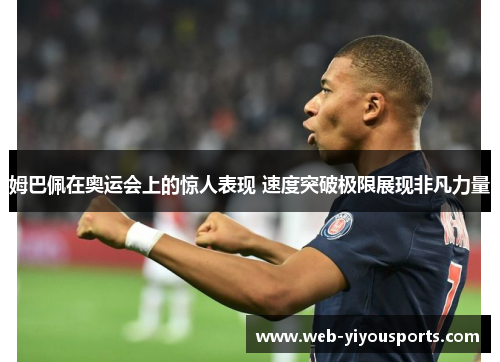 姆巴佩在奥运会上的惊人表现 速度突破极限展现非凡力量