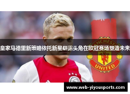 皇家马德里新策略依托新星崭露头角在欧冠赛场塑造未来