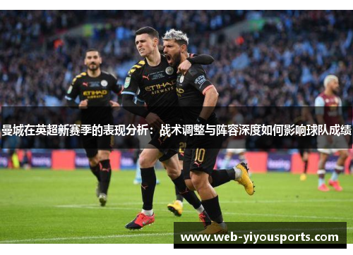 曼城在英超新赛季的表现分析：战术调整与阵容深度如何影响球队成绩