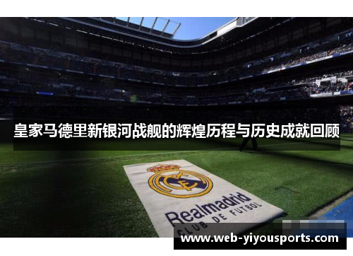 皇家马德里新银河战舰的辉煌历程与历史成就回顾
