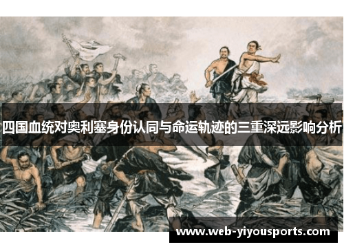 四国血统对奥利塞身份认同与命运轨迹的三重深远影响分析
