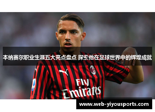 本纳赛尔职业生涯五大亮点盘点 探索他在足球世界中的辉煌成就