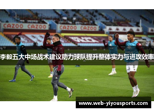 李毅五大中场战术建议助力球队提升整体实力与进攻效率