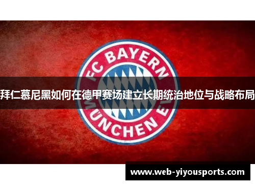 拜仁慕尼黑如何在德甲赛场建立长期统治地位与战略布局