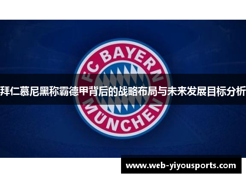 拜仁慕尼黑称霸德甲背后的战略布局与未来发展目标分析