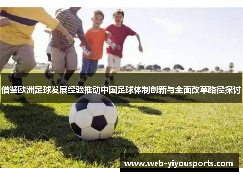 借鉴欧洲足球发展经验推动中国足球体制创新与全面改革路径探讨