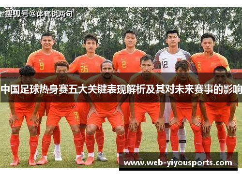 中国足球热身赛五大关键表现解析及其对未来赛事的影响