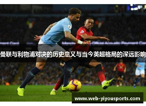 曼联与利物浦对决的历史意义与当今英超格局的深远影响