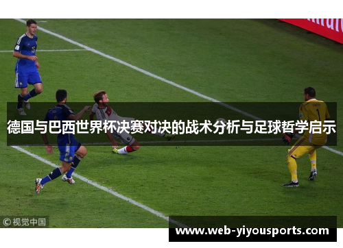 德国与巴西世界杯决赛对决的战术分析与足球哲学启示