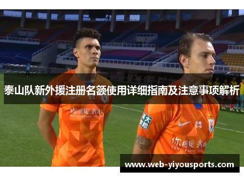 泰山队新外援注册名额使用详细指南及注意事项解析