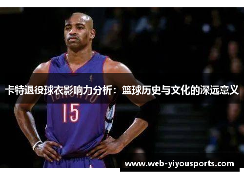 卡特退役球衣影响力分析：篮球历史与文化的深远意义