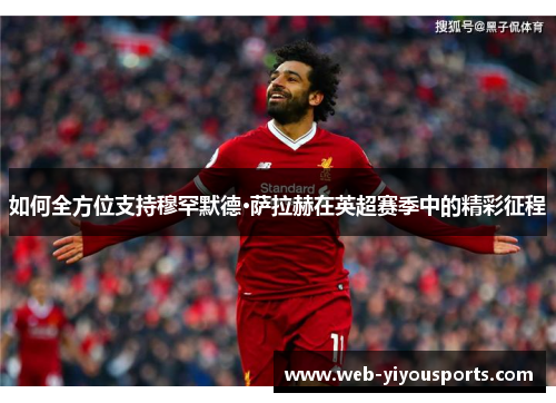 如何全方位支持穆罕默德·萨拉赫在英超赛季中的精彩征程