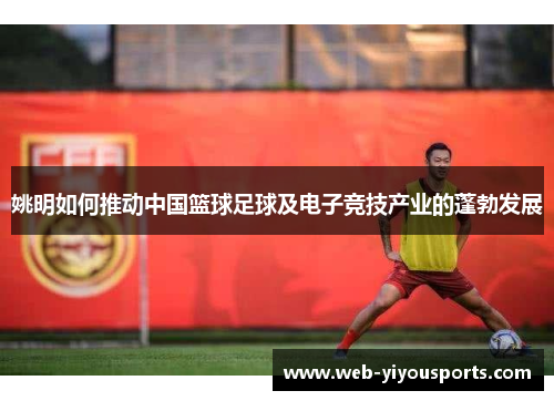 姚明如何推动中国篮球足球及电子竞技产业的蓬勃发展