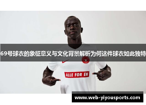 69号球衣的象征意义与文化背景解析为何这件球衣如此独特