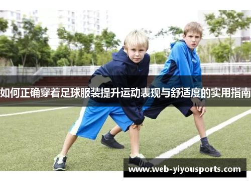 如何正确穿着足球服装提升运动表现与舒适度的实用指南