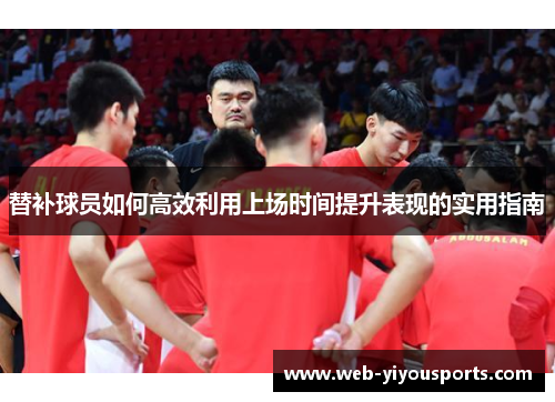 替补球员如何高效利用上场时间提升表现的实用指南